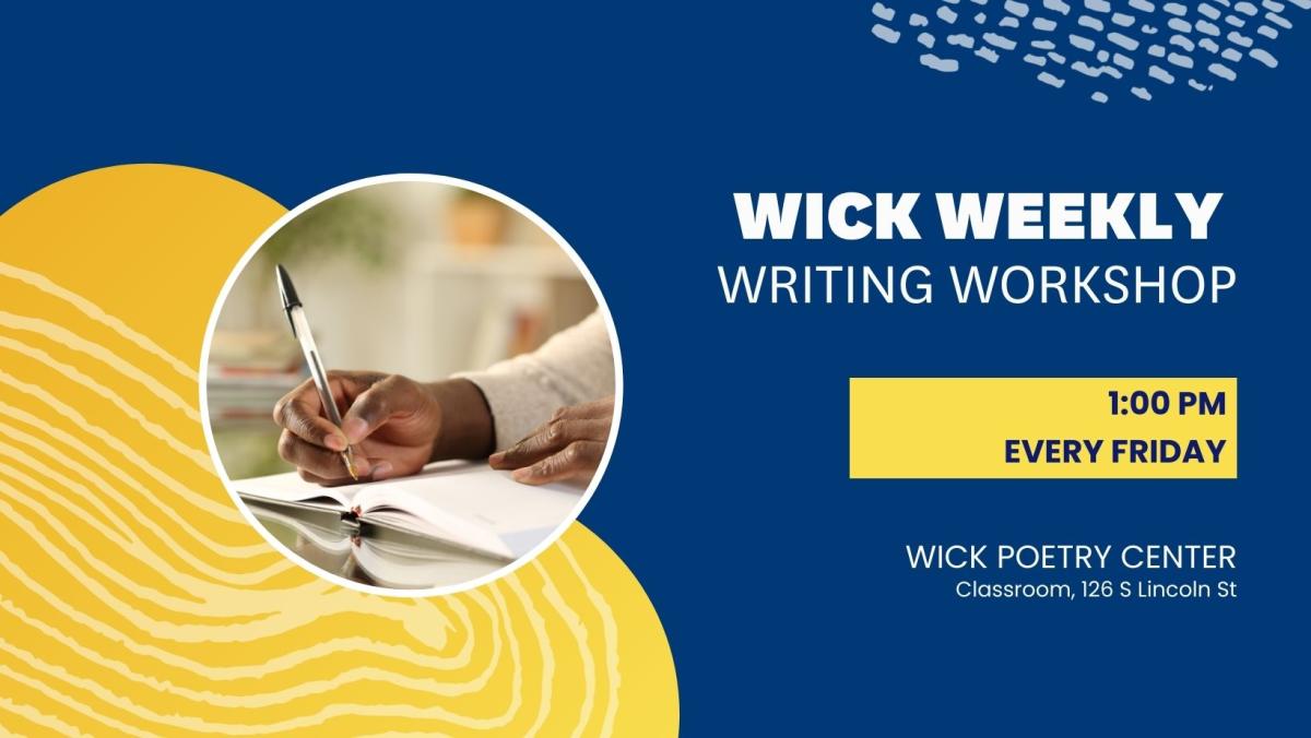 Wick Weekly Writing Workshop. 1:00 PM every Friday. Wick Poetry Center Classroom, 126 S. Lincoln St.